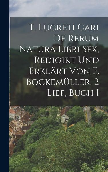 Produktbild: T. Lucreti Cari De Rerum Natura Libri Sex, Redigirt Und Erkl&auml;rt Von F. Bockem&uuml;ller. 2 Lief, Buch I