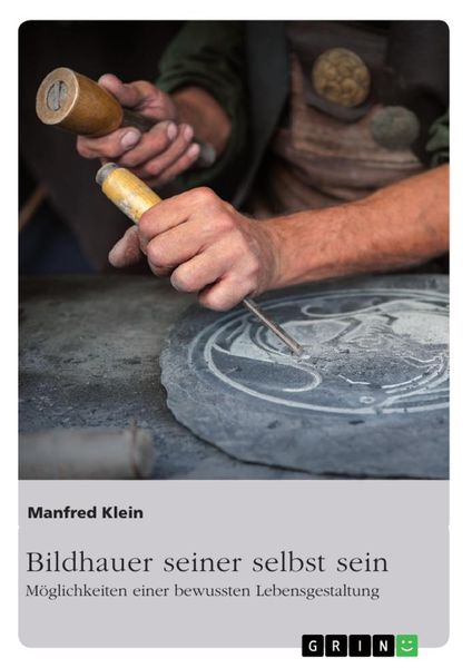 Bildhauer seiner selbst sein. Möglichkeiten einer bewussten Lebensgestaltung, Taschenbuch von Manfred Klein, GRIN, 9783668506589