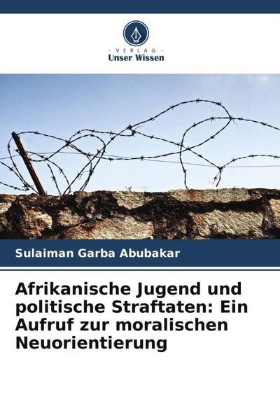 Afrikanische Jugend und politische Straftaten: Ein Aufruf zur moralischen Neuorientierung, Taschenbuch von Sulaiman Garba Abubakar, Verlag Unser