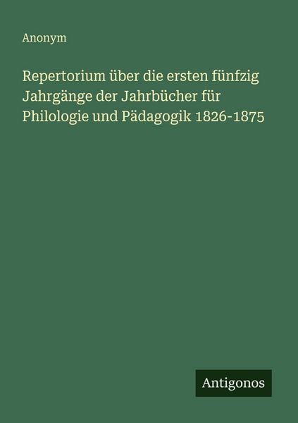 Produktbild: Repertorium &uuml;ber die ersten f&uuml;nfzig Jahrg&auml;nge der Jahrb&uuml;cher f&uuml;r Philologie und P&auml;dagogik 1826-1875