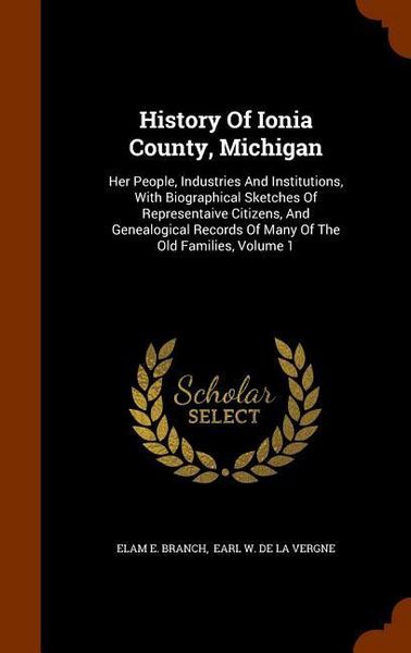 Produktbild: History Of Ionia County, Michigan: Her People, Industries And Institutions, With Biographical Sketches Of Representaive Citizens, And Genealogical Rec