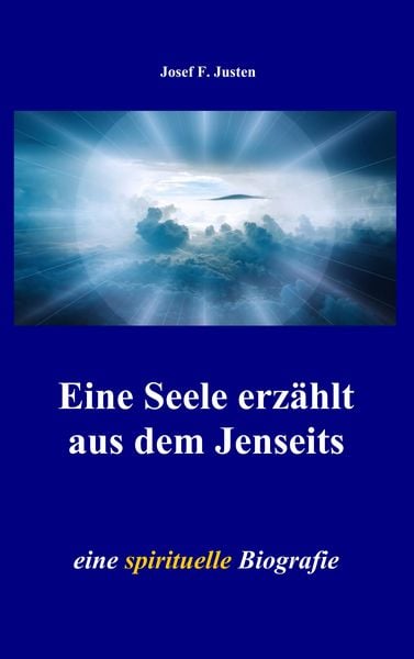 Eine Seele erzählt aus dem Jenseits, Taschenbuch von Josef F. Justen, BoD – Books on Demand, 978-3-7347-6045-7