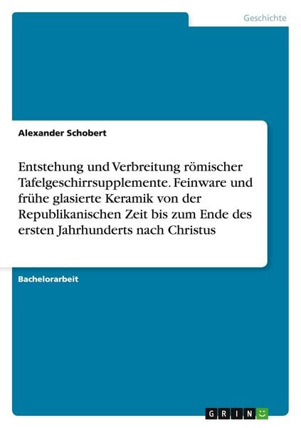 Entstehung und Verbreitung römischer Tafelgeschirrsupplemente. Feinware und frühe glasierte Keramik von der Republikanischen Zeit bis zum Ende des