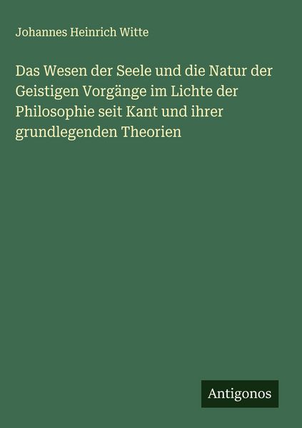 Produktbild: Das Wesen der Seele und die Natur der Geistigen Vorg&auml;nge im Lichte der Philosophie seit Kant und ihrer grundlegenden Theorien