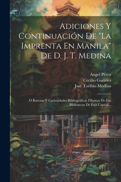 Produktbild: Adiciones Y Continuaci&oacute;n De "la Imprenta En Manila" De D. J. T. Medina