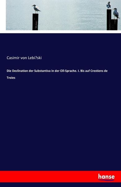 Die Declination der Substantiva in der Oïl-Sprache. I. Bis auf Crestiens de Troies, Taschenbuch von Casimir Lebi¿ski, Hansebooks, 978-3-7447-3779-1