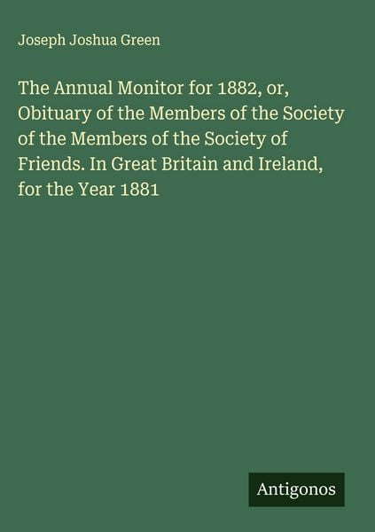 Produktbild: The Annual Monitor for 1882, or, Obituary of the Members of the Society of the Members of the Society of Friends. In Great Britain and Ireland, for th