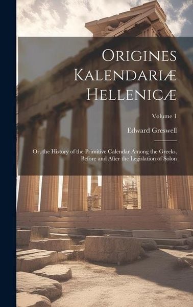 Produktbild: Origines Kalendari&aelig; Hellenic&aelig;: Or, the History of the Primitive Calendar Among the Greeks, Before and After the Legislation of Solon; Volume 1