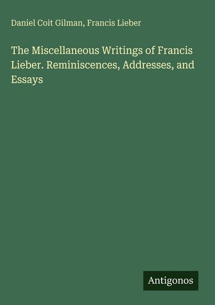 Produktbild: The Miscellaneous Writings of Francis Lieber. Reminiscences, Addresses, and Essays