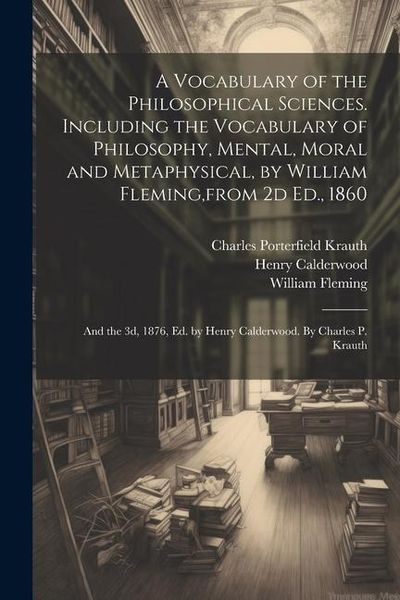Produktbild: A Vocabulary of the Philosophical Sciences. Including the Vocabulary of Philosophy, Mental, Moral and Metaphysical, by William Fleming, from 2d Ed., 1