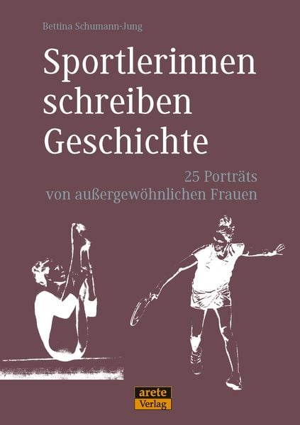 Sportlerinnen schreiben Geschichte, Gebundene Ausgabe von Bettina Schumann-Jung, Arete Verlag, 978-3-942468-88-6