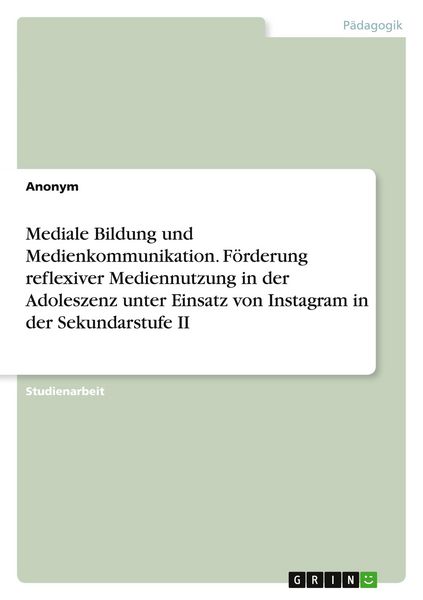 Mediale Bildung und Medienkommunikation. Förderung reflexiver Mediennutzung in der Adoleszenz unter Einsatz von Instagram in der Sekundarstufe II,