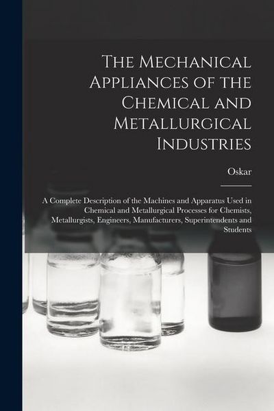 Produktbild: The Mechanical Appliances of the Chemical and Metallurgical Industries; a Complete Description of the Machines and Apparatus Used in Chemical and Meta