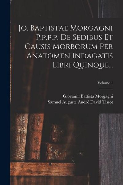 Produktbild: Jo. Baptistae Morgagni P.p.p.p. De Sedibus Et Causis Morborum Per Anatomen Indagatis Libri Quinque...; Volume 1