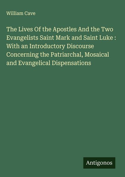 Produktbild: The Lives Of the Apostles And the Two Evangelists Saint Mark and Saint Luke : With an Introductory Discourse Concerning the Patriarchal, Mosaical and