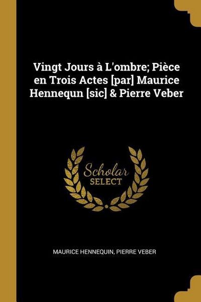 Produktbild: Vingt Jours &agrave; L'ombre; Pi&egrave;ce en Trois Actes [par] Maurice Hennequn [sic] & Pierre Veber