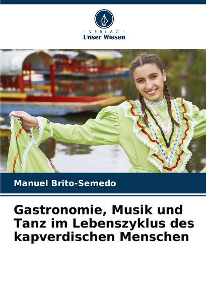 Gastronomie, Musik und Tanz im Lebenszyklus des kapverdischen Menschen, Taschenbuch von Manuel Brito-Semedo, Verlag Unser Wissen, 9786207315864