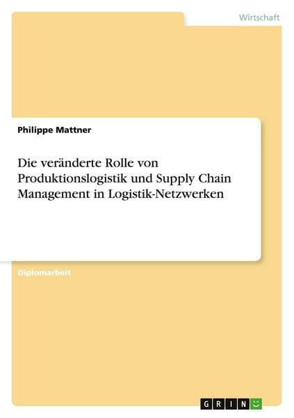 Die veränderte Rolle von Produktionslogistik und Supply Chain Management in Logistik-Netzwerken, Taschenbuch von Philippe Mattner, GRIN, 9783638953412