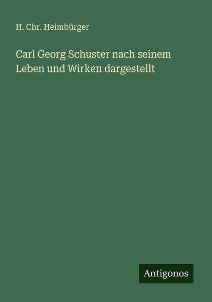 Carl Georg Schuster nach seinem Leben und Wirken dargestellt, Taschenbuch von H. Chr. Heimbürger, Antigonos Verlag, 9783563135006
