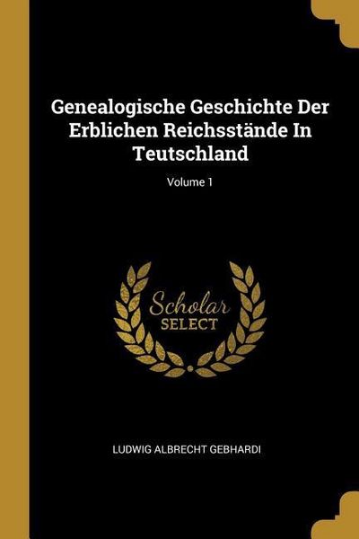 Produktbild: Genealogische Geschichte Der Erblichen Reichsst&auml;nde in Teutschland; Volume 1