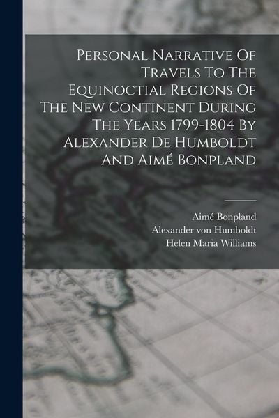 Produktbild: Personal Narrative Of Travels To The Equinoctial Regions Of The New Continent During The Years 1799-1804 By Alexander De Humboldt And Aim&eacute; Bonpland