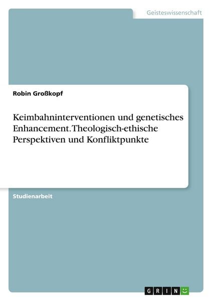 Keimbahninterventionen und genetisches Enhancement. Theologisch-ethische Perspektiven und Konfliktpunkte, Taschenbuch von Robin Grosskopf, GRIN,