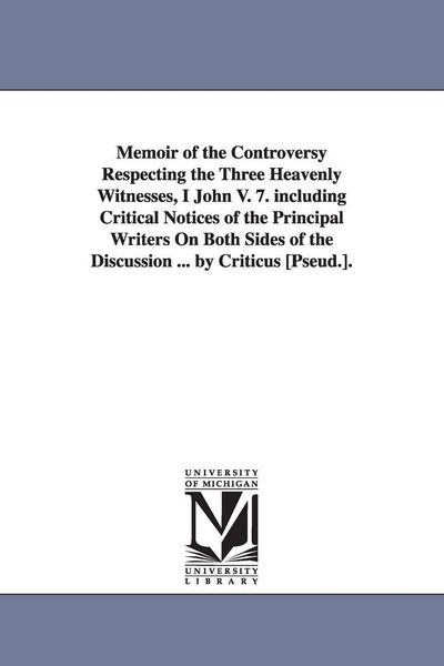 Produktbild: Memoir of the Controversy Respecting the Three Heavenly Witnesses, I John V. 7. including Critical Notices of the Principal Writers On Both Sides of t
