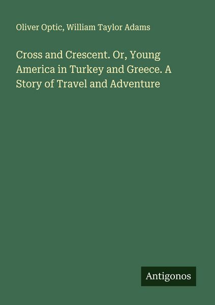 Produktbild: Cross and Crescent. Or, Young America in Turkey and Greece. A Story of Travel and Adventure