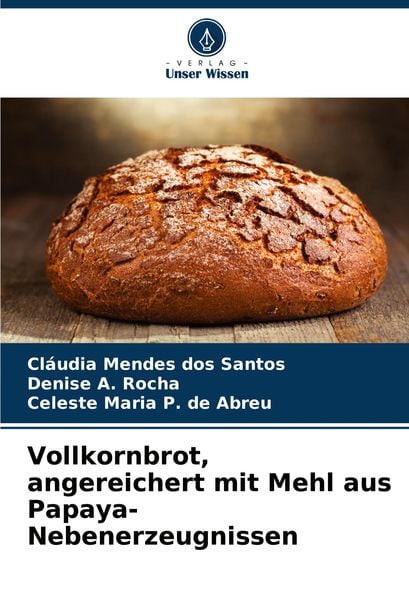 Vollkornbrot, angereichert mit Mehl aus Papaya-Nebenerzeugnissen, Taschenbuch von Cláudia Mendes dos Santos , Denise A. Rocha , Celeste Maria P. de