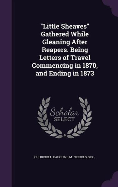 Produktbild: Little Sheaves Gathered While Gleaning After Reapers. Being Letters of Travel Commencing in 1870, and Ending in 1873