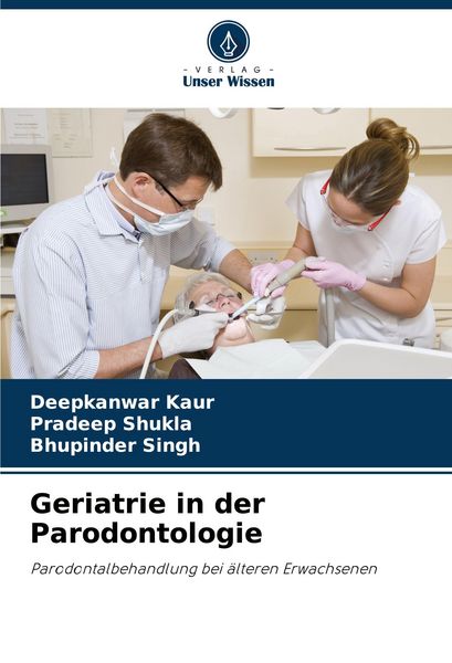 Geriatrie in der Parodontologie, Taschenbuch von Deepkanwar Kaur , Pradeep Shukla , Bhupinder Singh, Verlag Unser Wissen, 9786208064259
