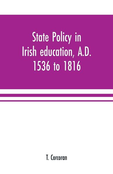 Produktbild: State policy in Irish education, A.D. 1536 to 1816, exemplified in documents collected for lectures to postgraduate classes with an Introduction