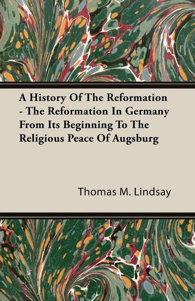 Produktbild: A History Of The Reformation - The Reformation In Germany From Its Beginning To The Religious Peace Of Augsburg