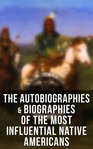 Produktbild: The Autobiographies & Biographies of the Most Influential Native Americans