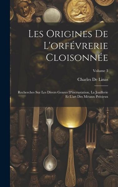 Produktbild: Les Origines De L'orf&eacute;vrerie Cloisonn&eacute;e: Recherches Sur Les Divers Genres D'incrustation, La Joaillerie Et L'art Des M&eacute;taux Pr&eacute;cieux; Volume 3