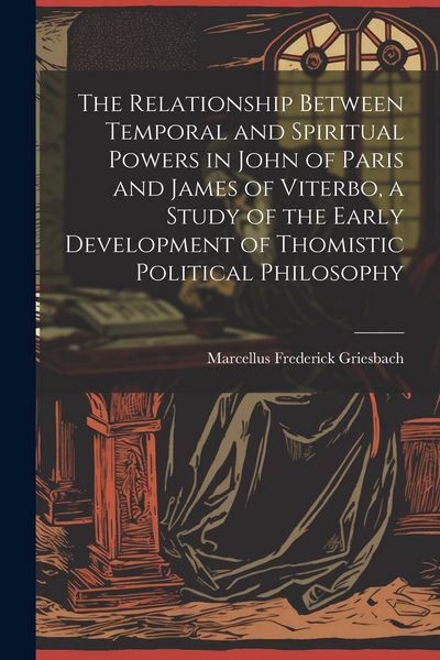 Produktbild: The Relationship Between Temporal and Spiritual Powers in John of Paris and James of Viterbo, a Study of the Early Development of Thomistic Political