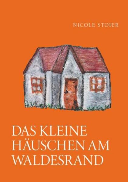 Das kleine Häuschen am Waldesrand, Taschenbuch von Nicole Stoier, Buchschmiede, 978-3-99192-124-0