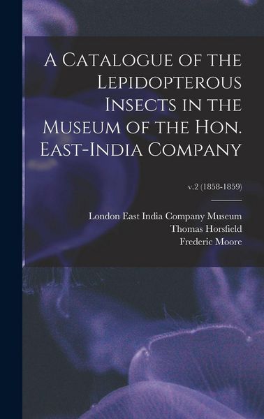 Produktbild: A Catalogue of the Lepidopterous Insects in the Museum of the Hon. East-India Company; v.2 (1858-1859)