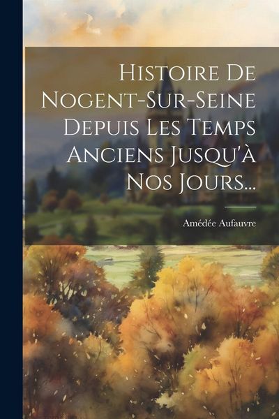 Produktbild: Histoire De Nogent-sur-seine Depuis Les Temps Anciens Jusqu'&agrave; Nos Jours...