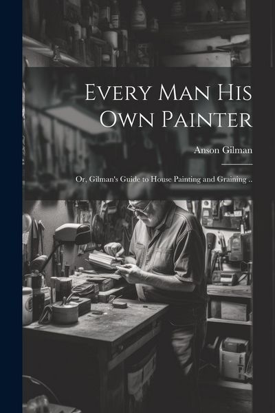 Produktbild: Every man his own Painter; or, Gilman's Guide to House Painting and Graining ..