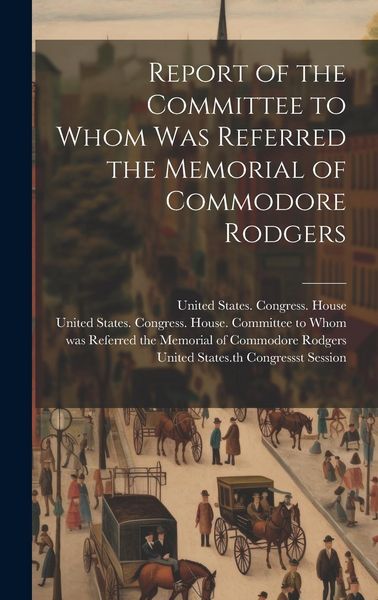 Produktbild: Report of the Committee to Whom Was Referred the Memorial of Commodore Rodgers