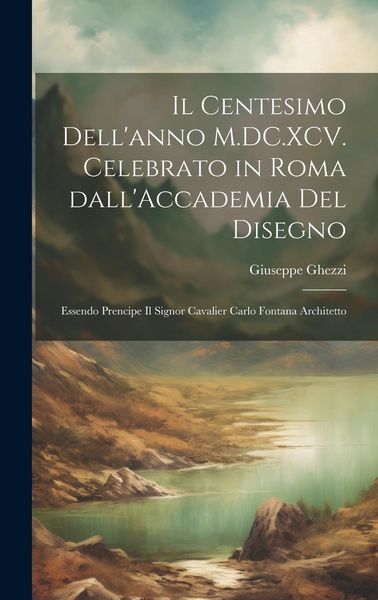 Produktbild: Il centesimo dell'anno M.DC.XCV. celebrato in Roma dall'Accademia del disegno: Essendo prencipe il signor cavalier Carlo Fontana architetto