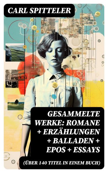 Produktbild: Gesammelte Werke: Romane + Erz&auml;hlungen + Balladen + Epos + Essays (&Uuml;ber 140 Titel in einem Buch)