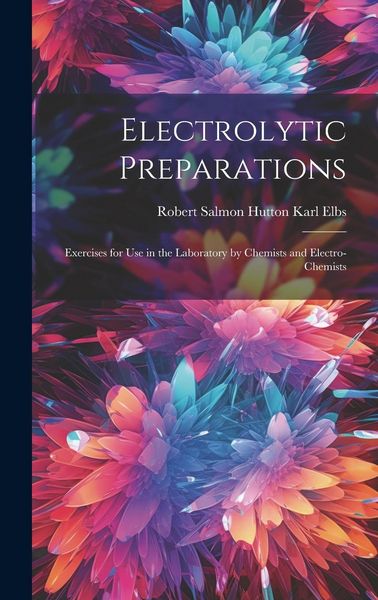 Produktbild: Electrolytic Preparations: Exercises for Use in the Laboratory by Chemists and Electro-chemists