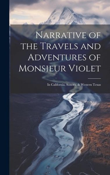 Produktbild: Narrative of the Travels and Adventures of Monsieur Violet: In California, Sonora, & Western Texas