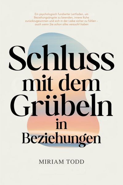 Produktbild: Schluss mit dem Gr&uuml;beln in Beziehungen: Ein psychologisch fundierter Leitfaden, um Beziehungs&auml;ngste zu beenden, innere Ruhe zur&uuml;ckzugewinnen und sich