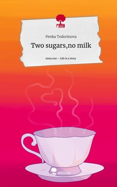 Two sugars,no milk. Life is a Story - story.one, Gebundene Ausgabe von Penka Todorinova, Story.one publishing, 9783710841231