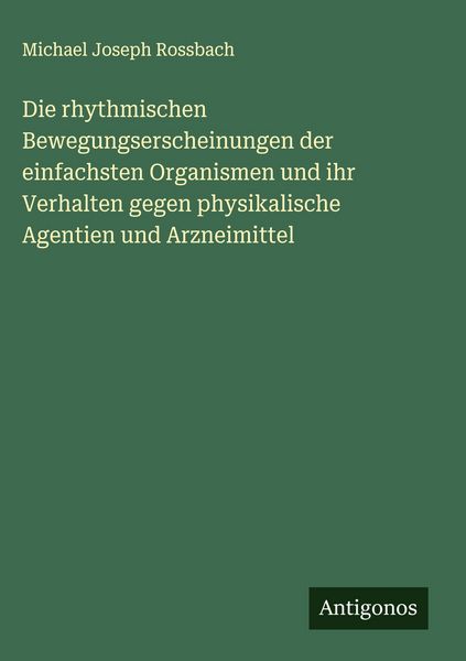 Produktbild: Die rhythmischen Bewegungserscheinungen der einfachsten Organismen und ihr Verhalten gegen physikalische Agentien und Arzneimittel