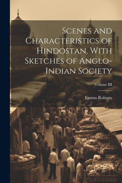 Produktbild: Scenes and Characteristics of Hindostan, With Sketches of Anglo-Indian Society; Volume III