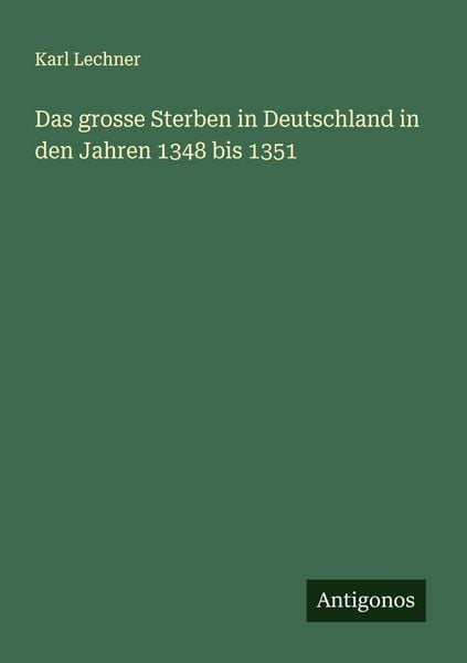 Das grosse Sterben in Deutschland in den Jahren 1348 bis 1351, Taschenbuch von Karl Lechner, Antigonos Verlag, 9783388896229